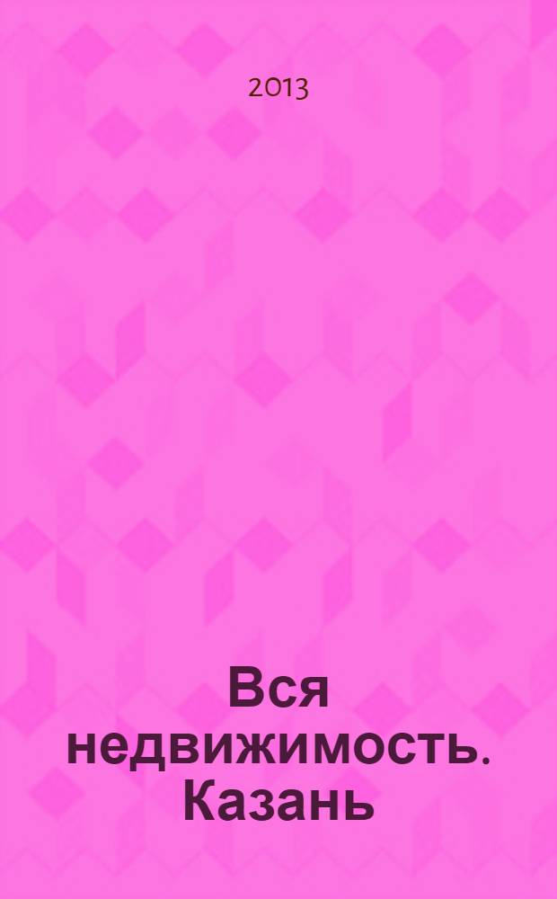 Вся недвижимость. Казань : рекламно-информационное издание. 2013, № 32 (413), ч. 2