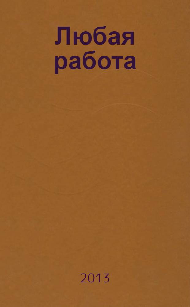 Любая работа : еженедельный инф. каталог вакансий. 2013, № 36с (954)