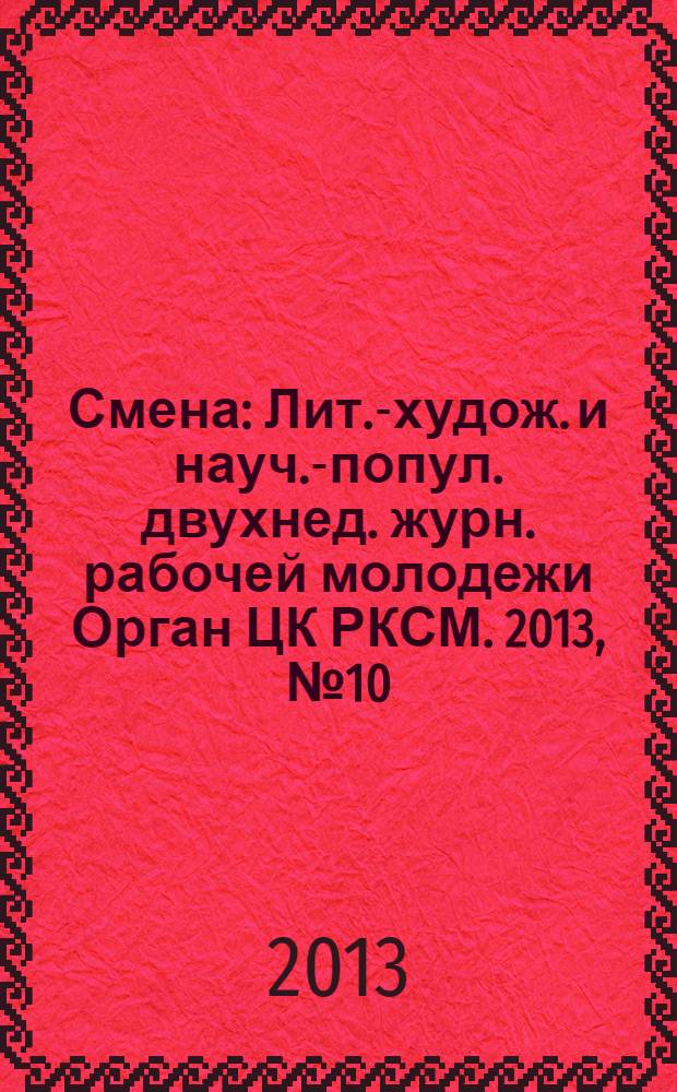 Смена : Лит.-худож. и науч.-попул. двухнед. журн. рабочей молодежи Орган ЦК РКСМ. 2013, № 10 (1788)