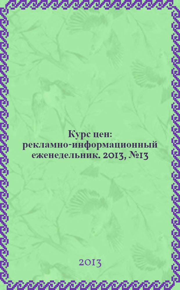 Курс цен : рекламно-информационный еженедельник. 2013, № 13 (581)