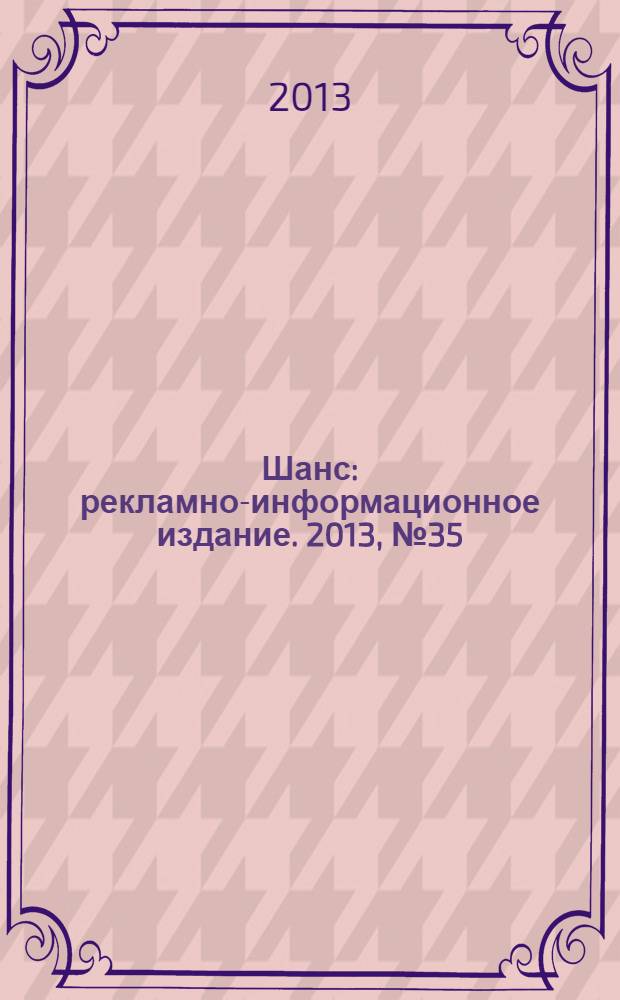 Шанс : рекламно-информационное издание. 2013, № 35 (549)
