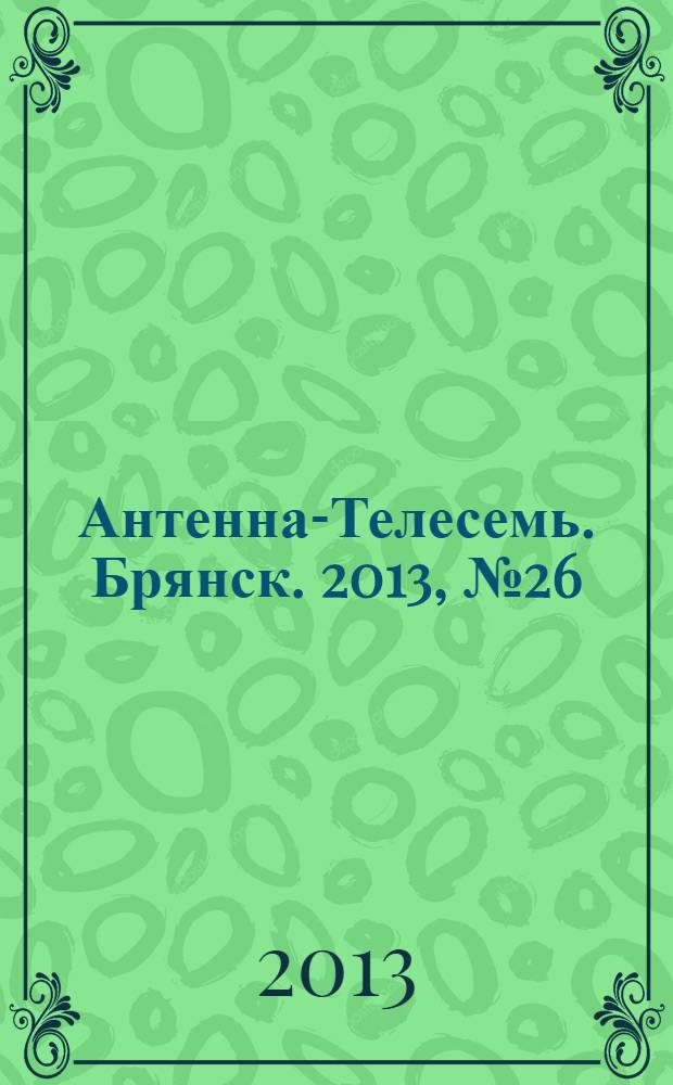 Антенна-Телесемь. Брянск. 2013, № 26 (743)