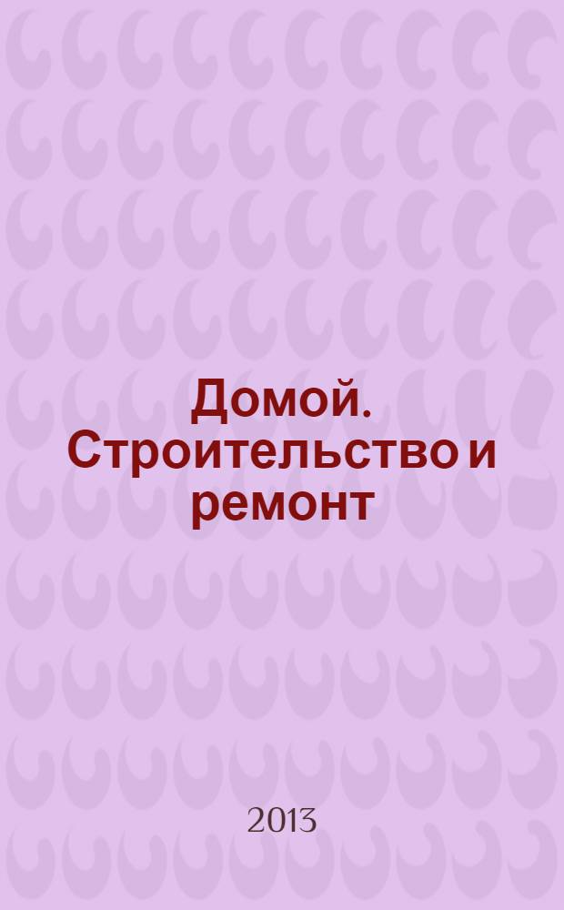 Домой. Строительство и ремонт : рекламный журнал. 2013, № 31 (465)