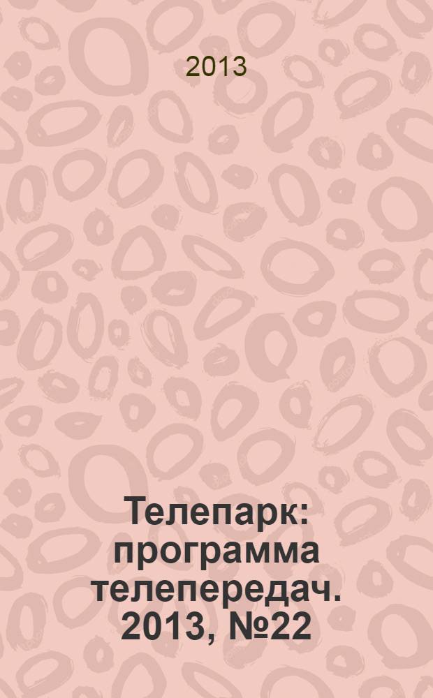 Телепарк : программа телепередач. 2013, № 22 (758)