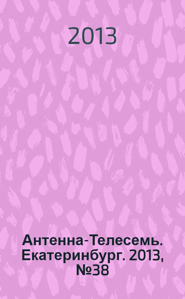 Антенна-Телесемь. Екатеринбург. 2013, № 38 (232)