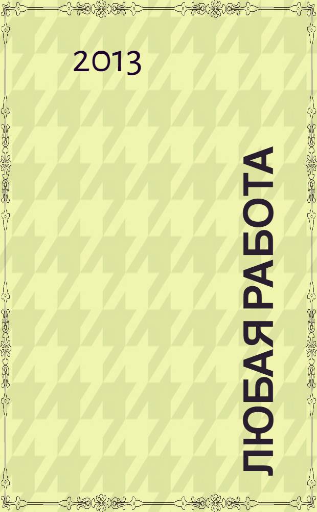 Любая работа : еженедельный инф. каталог вакансий. 2013, № 32 (940)
