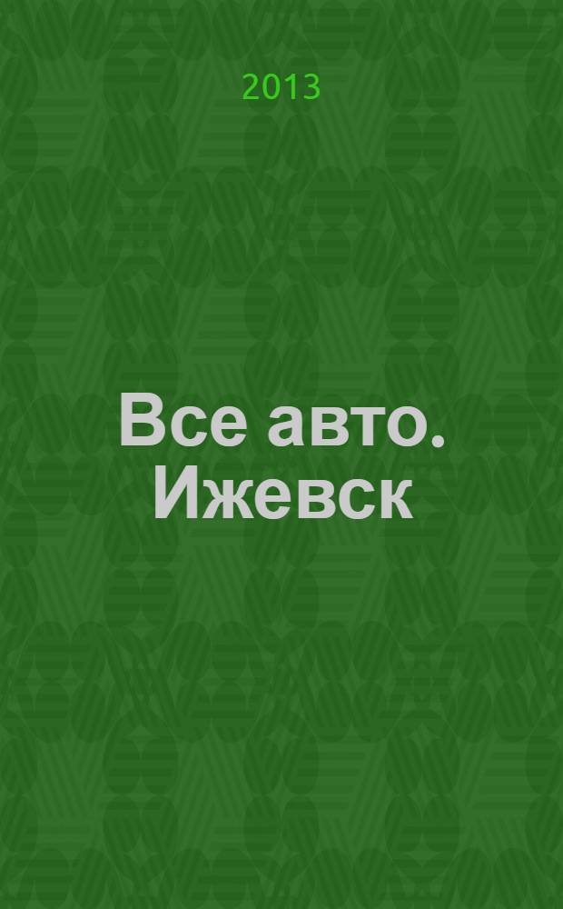 Все авто. Ижевск : рекламно-информационное издание. 2013, № 21 (300)