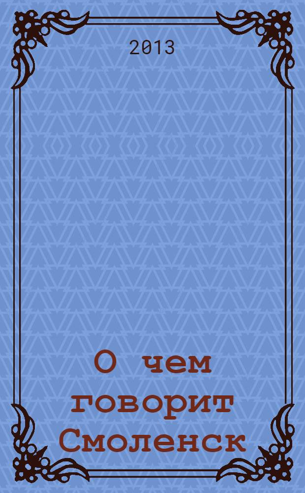 О чем говорит Смоленск : независимое общественно-политическое издание. 2013, № 9 (77)