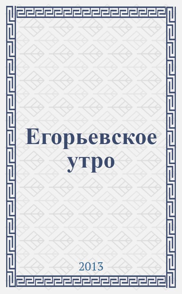 Егорьевское утро : Еженед. илл. худож.-лит., обществ., попул.-науч. и юмористич. журн. 2013, № 25 (718)