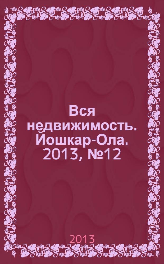 Вся недвижимость. Йошкар-Ола. 2013, № 12 (12), ч. 2