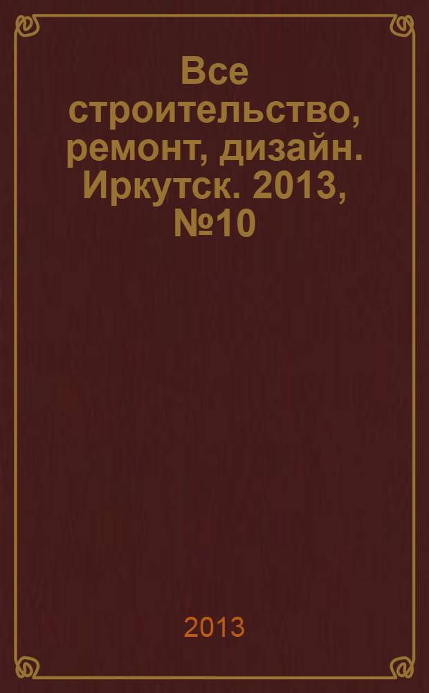 Все строительство, ремонт, дизайн. Иркутск. 2013, №10 (55)