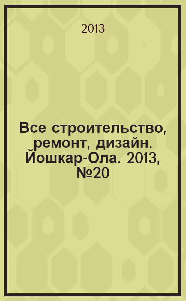 Все строительство, ремонт, дизайн. Йошкар-Ола. 2013, № 20 (166)