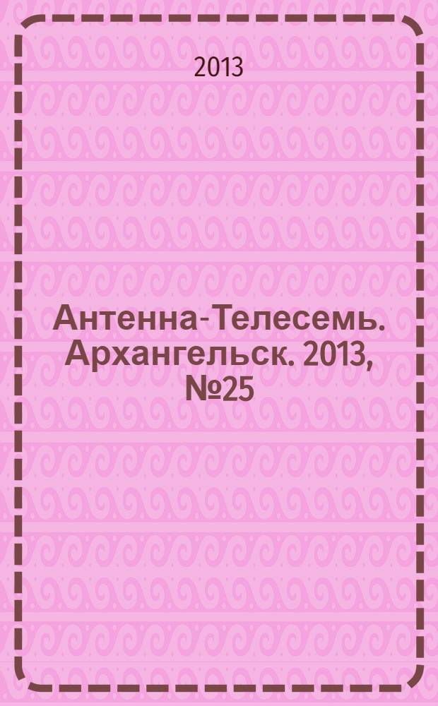 Антенна-Телесемь. Архангельск. 2013, № 25 (177)