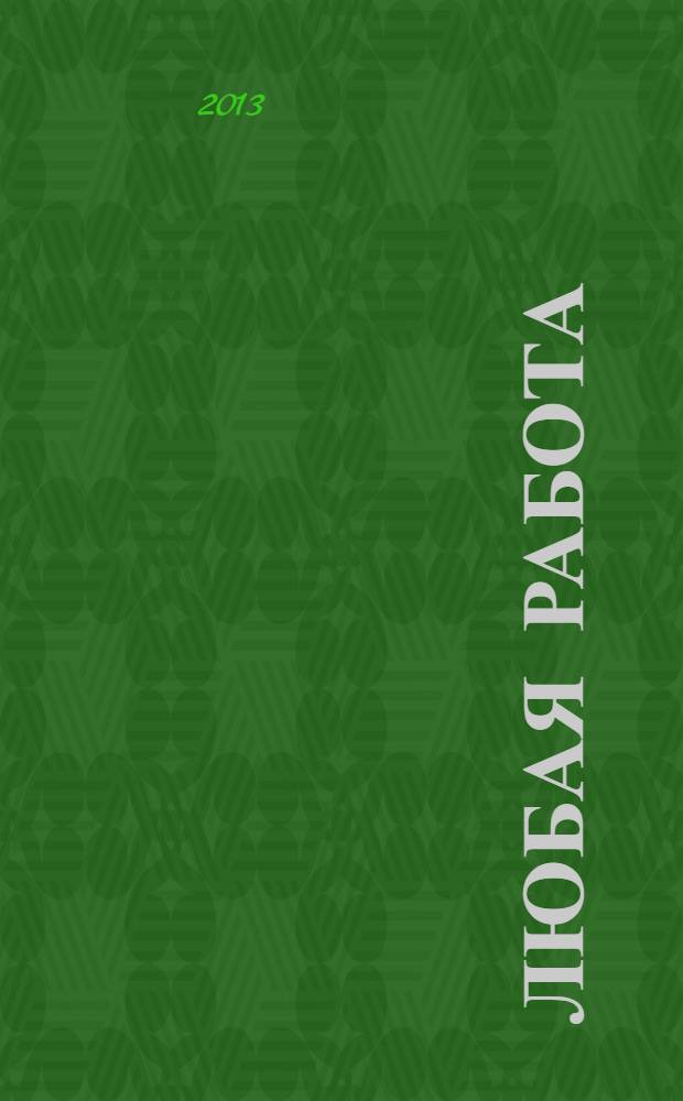 Любая работа : еженедельный инф. каталог вакансий. 2013, № 24 (917)