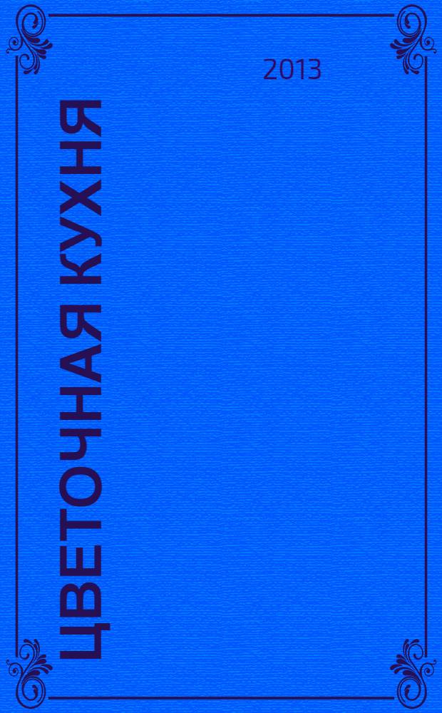 Цветочная кухня : озеленение балконов, лоджий и окон журнал. 2013, № 8