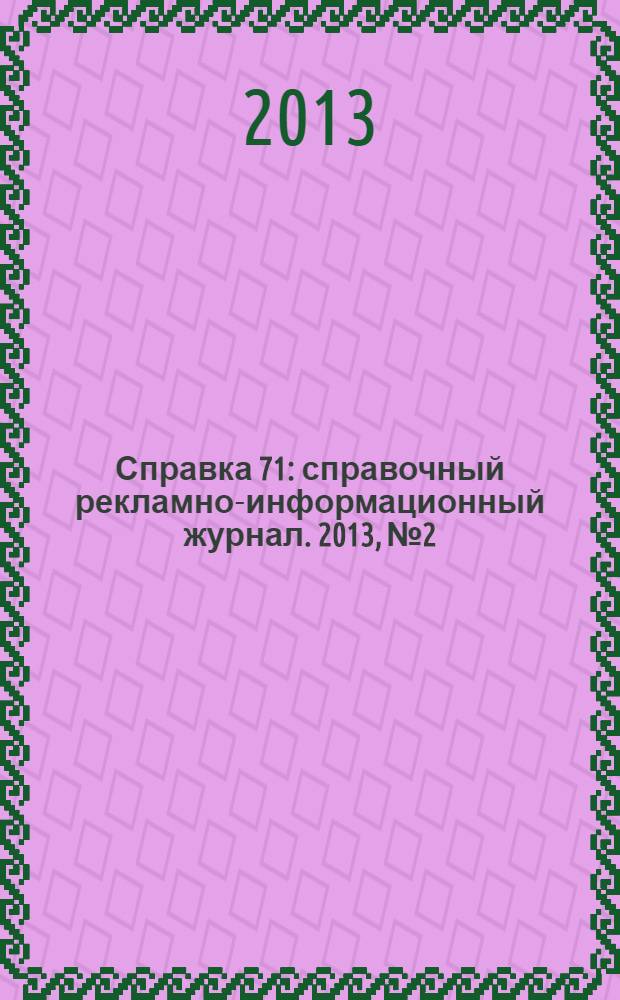 Справка 71 : справочный рекламно-информационный журнал. 2013, № 2