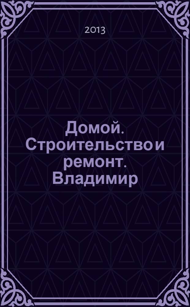 Домой. Строительство и ремонт. Владимир : рекламное издание. 2013, № 31 (380)