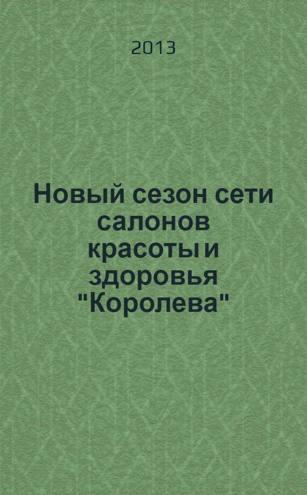 Новый сезон сети салонов красоты и здоровья "Королева" : рекламно-информационный журнал. 2013, № 2 (24)