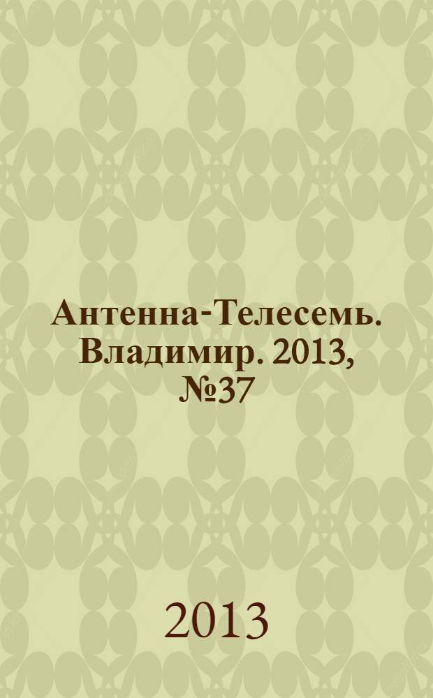 Антенна-Телесемь. Владимир. 2013, № 37 (246)