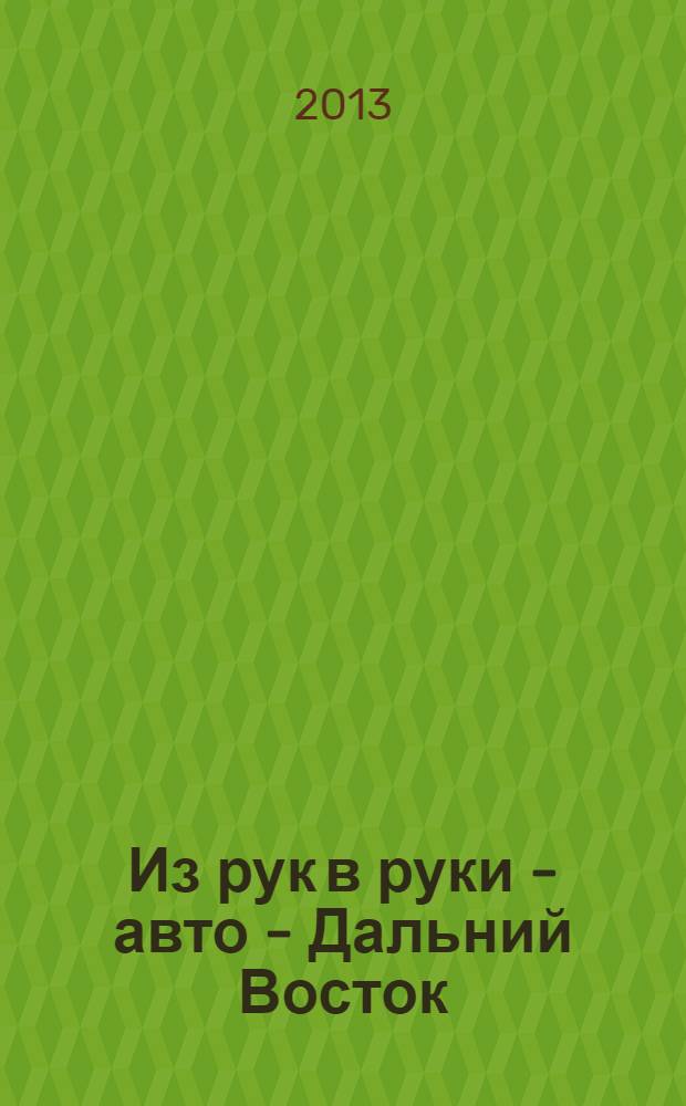 Из рук в руки - авто - Дальний Восток : еженедельник фотообъявлений. 2013, № 27 (759)