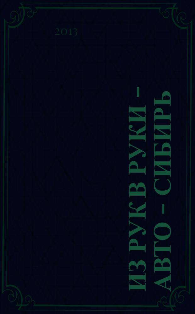 Из рук в руки - авто - Сибирь : еженедельник фотообъявлений. 2013, № 25 (472)