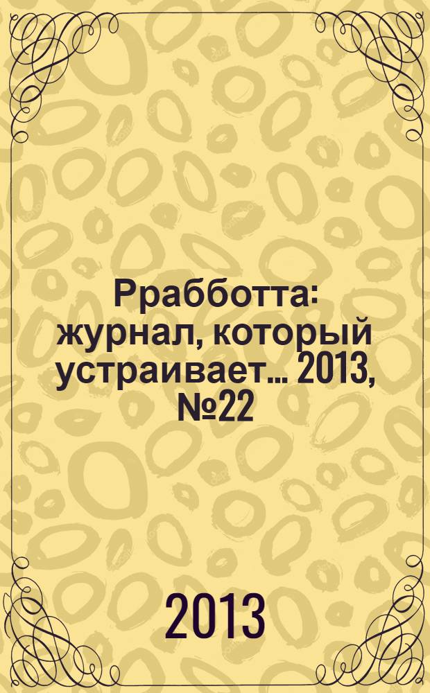 Ррабботта : журнал, который устраивает... 2013, № 22