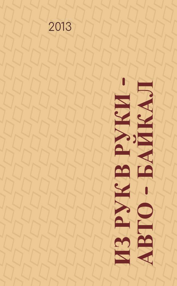 Из рук в руки - авто - Байкал : еженедельник фотообъявлений. 2013, № 31 (297)