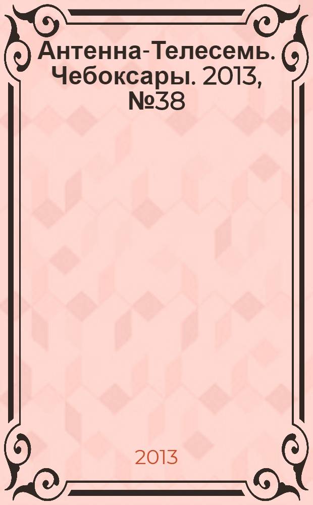Антенна-Телесемь. Чебоксары. 2013, № 38 (256)