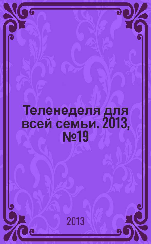 Теленеделя для всей семьи. 2013, № 19 (349)