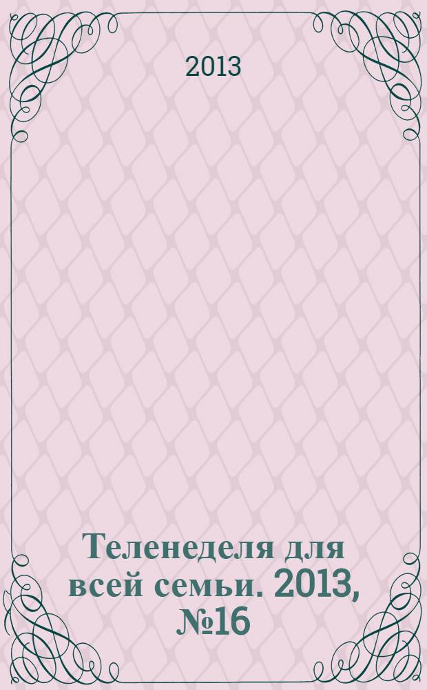 Теленеделя для всей семьи. 2013, № 16 (315)