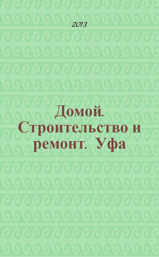 Домой. Строительство и ремонт. Уфа : рекламное издание. 2013, № 14 (14)