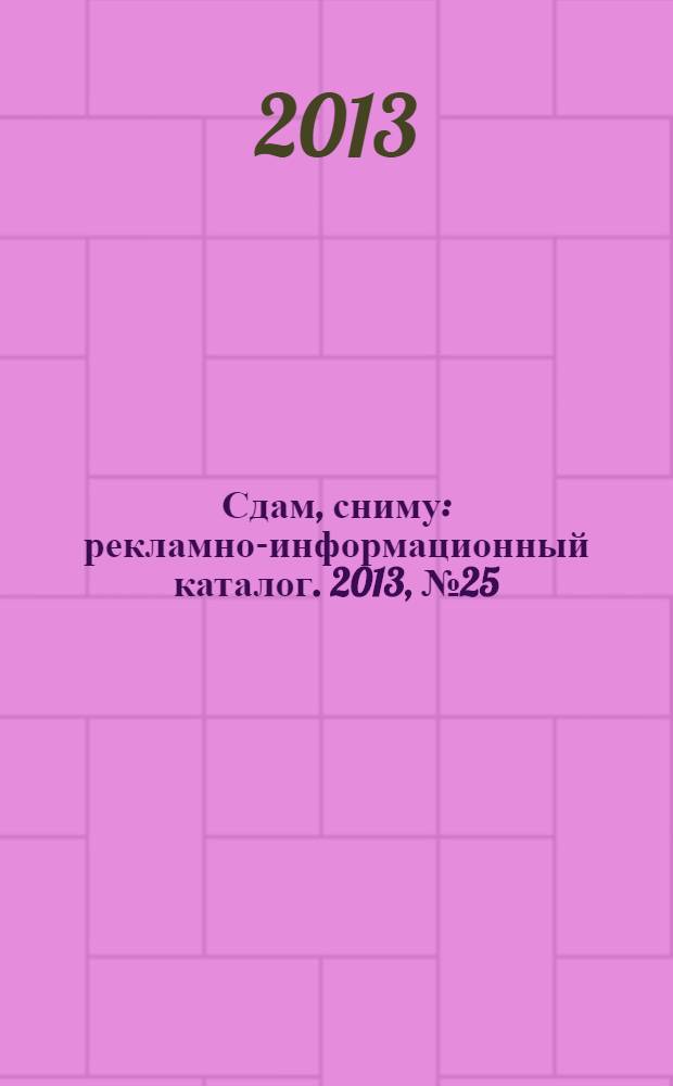Сдам, сниму : рекламно-информационный каталог. 2013, № 25 (768)