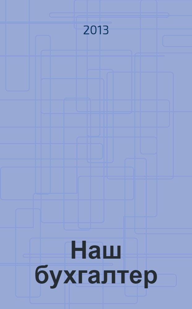 Наш бухгалтер : практический журнал по налогам и учету. 2013, № 14