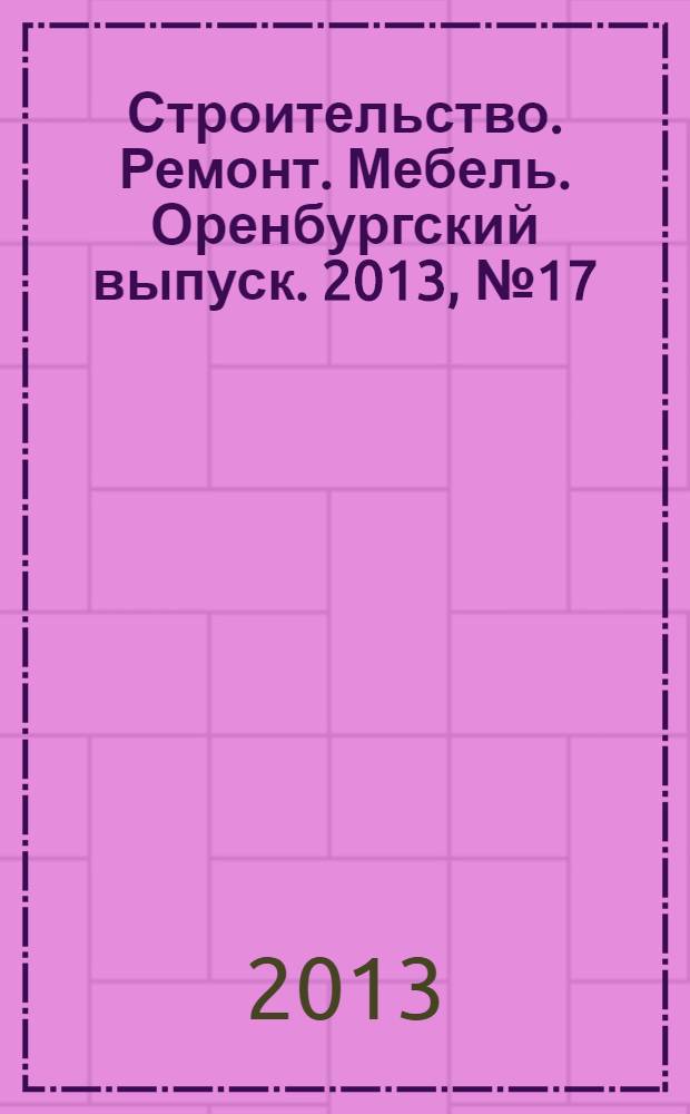 Строительство. Ремонт. Мебель. Оренбургский выпуск. 2013, № 17 (285)
