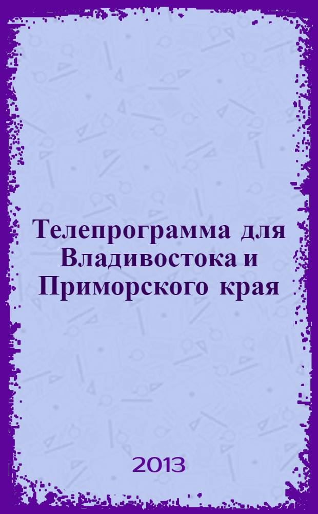 Телепрограмма для Владивостока и Приморского края : Комсомольская правда. 2013, № 22 (586)