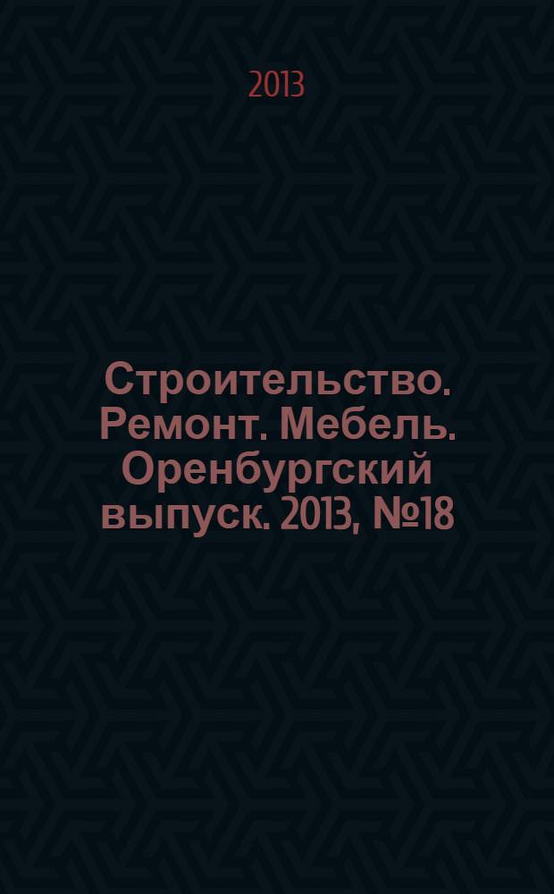 Строительство. Ремонт. Мебель. Оренбургский выпуск. 2013, № 18 (286)