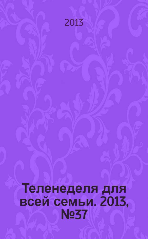 Теленеделя для всей семьи. 2013, № 37 (409)