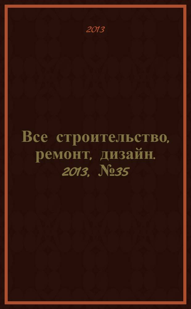 Все строительство, ремонт, дизайн. 2013, № 35 (160)