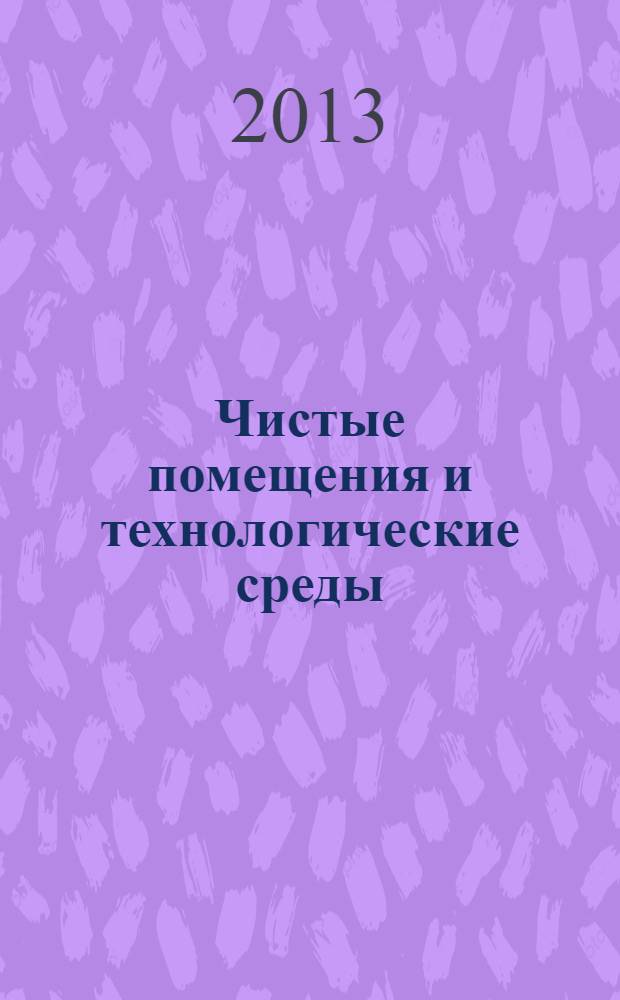 Чистые помещения и технологические среды : Науч.-практ. журн. 2013, № 3