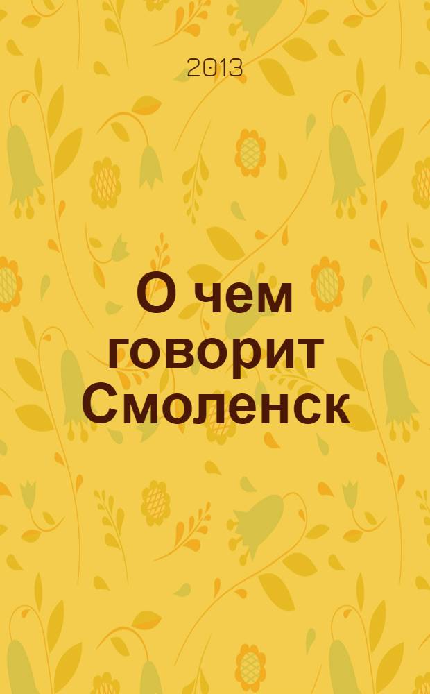 О чем говорит Смоленск : независимое общественно-политическое издание. 2013, № 6 (74)