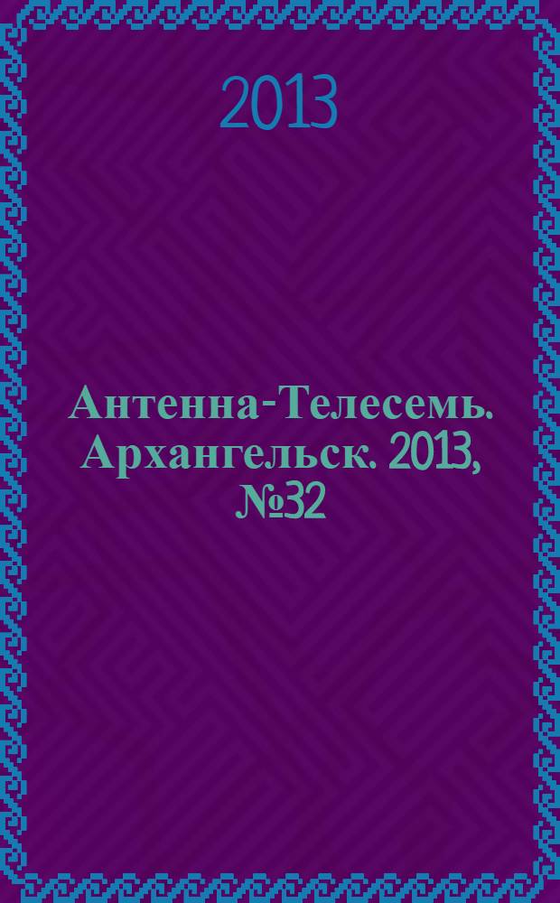 Антенна-Телесемь. Архангельск. 2013, № 32 (184)
