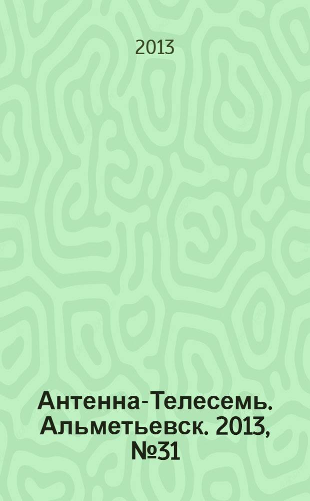 Антенна-Телесемь. Альметьевск. 2013, № 31 (516)