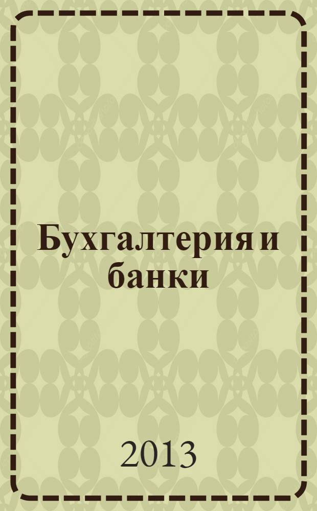 Бухгалтерия и банки : Ежекварт. прил. к журн. "Бух. учет". 2013, № 9
