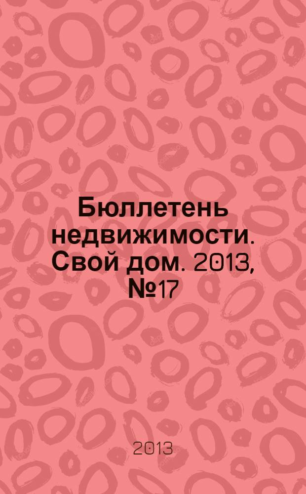 Бюллетень недвижимости. Свой дом. 2013, № 17