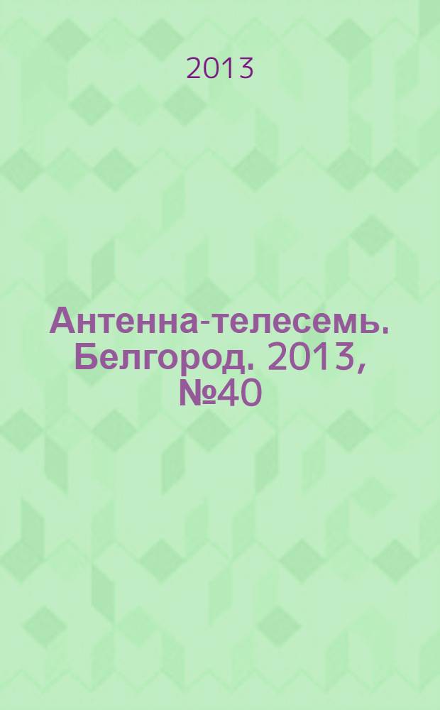 Антенна-телесемь. Белгород. 2013, № 40