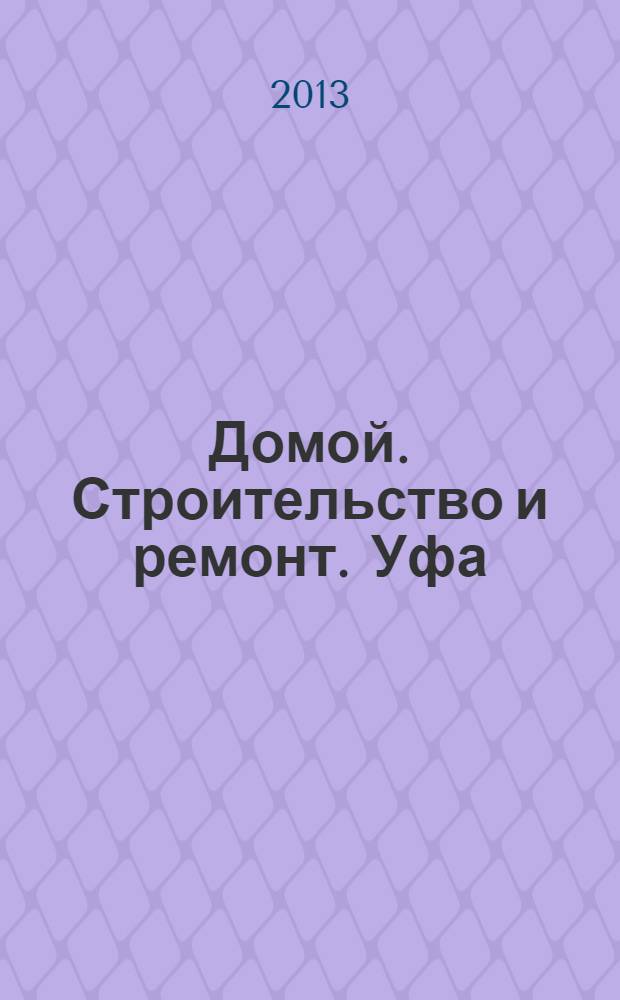 Домой. Строительство и ремонт. Уфа : рекламное издание. 2013, № 1 (1)