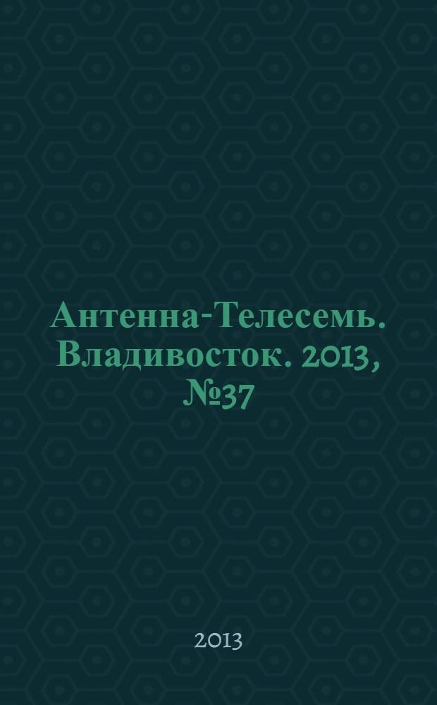 Антенна-Телесемь. Владивосток. 2013, № 37