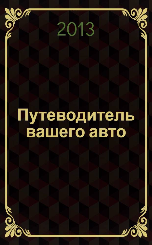 Путеводитель вашего авто : рекл.-информ. журн. 2013, № 2 (17)