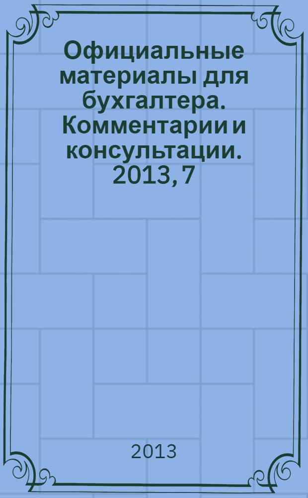 Официальные материалы для бухгалтера. Комментарии и консультации. 2013, 7
