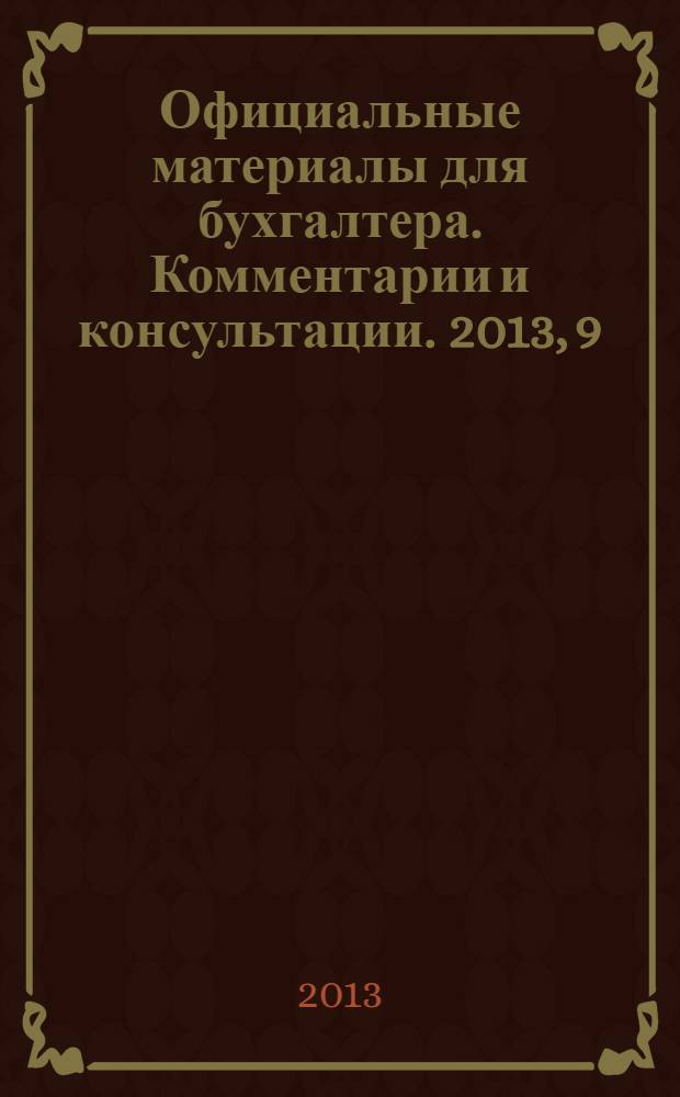 Официальные материалы для бухгалтера. Комментарии и консультации. 2013, 9